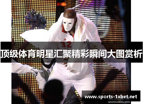顶级体育明星汇聚精彩瞬间大图赏析