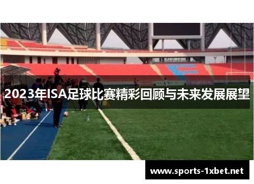 2023年ISA足球比赛精彩回顾与未来发展展望