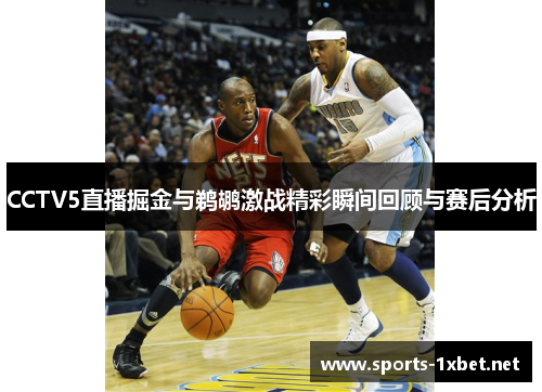 CCTV5直播掘金与鹈鹕激战精彩瞬间回顾与赛后分析